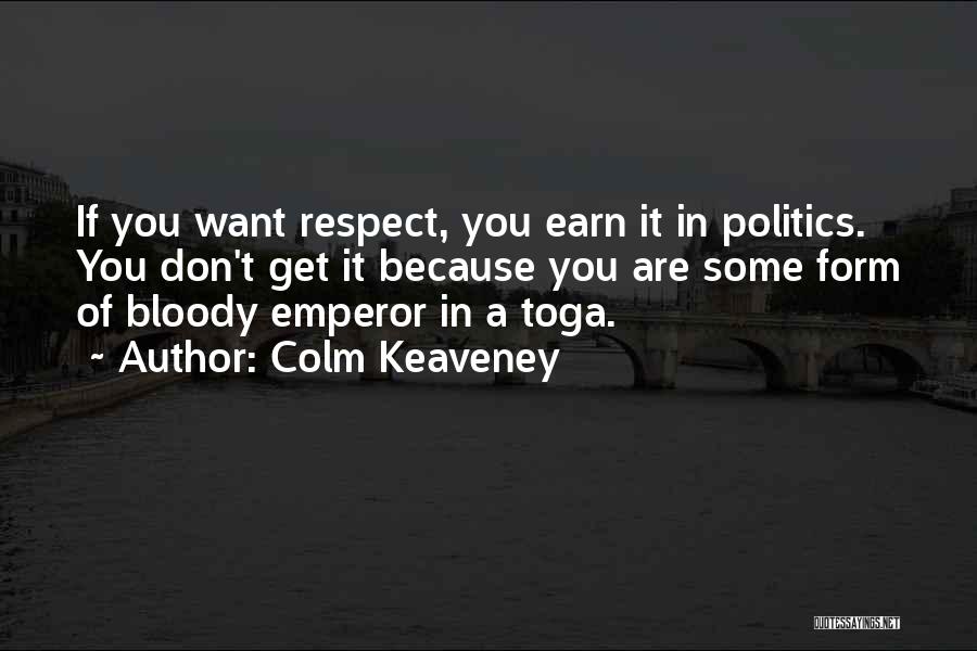 Colm Keaveney Quotes: If You Want Respect, You Earn It In Politics. You Don't Get It Because You Are Some Form Of Bloody