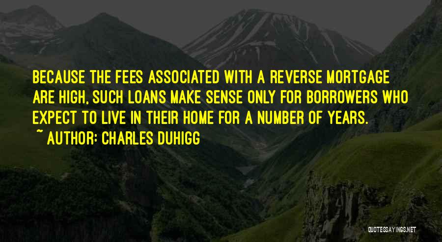 Charles Duhigg Quotes: Because The Fees Associated With A Reverse Mortgage Are High, Such Loans Make Sense Only For Borrowers Who Expect To