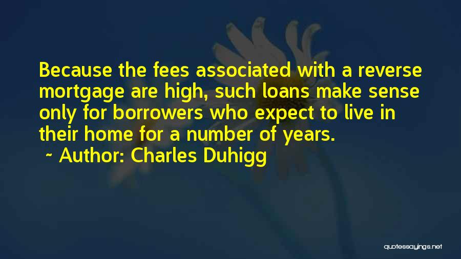 Charles Duhigg Quotes: Because The Fees Associated With A Reverse Mortgage Are High, Such Loans Make Sense Only For Borrowers Who Expect To