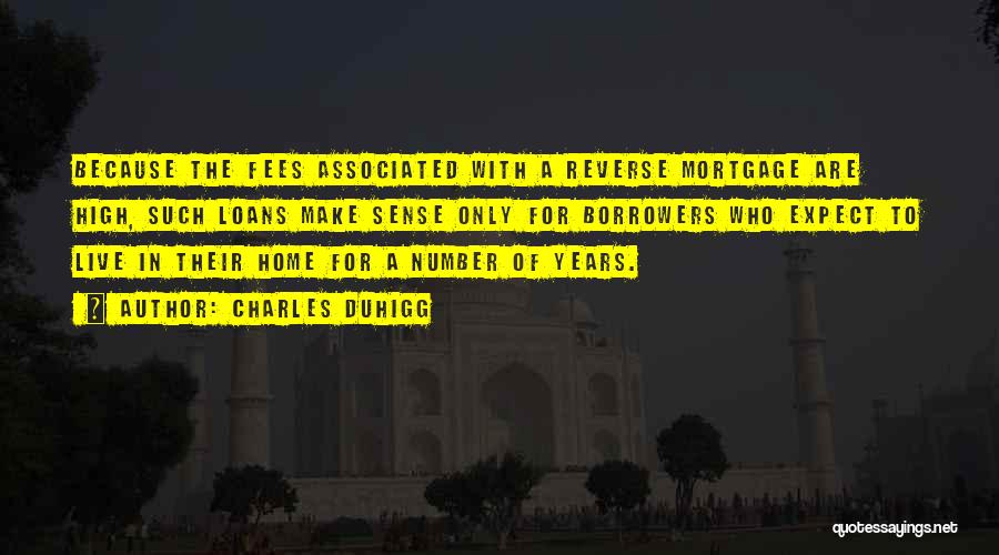 Charles Duhigg Quotes: Because The Fees Associated With A Reverse Mortgage Are High, Such Loans Make Sense Only For Borrowers Who Expect To