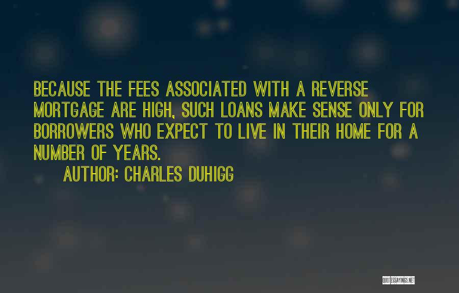 Charles Duhigg Quotes: Because The Fees Associated With A Reverse Mortgage Are High, Such Loans Make Sense Only For Borrowers Who Expect To