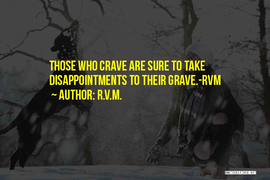 R.v.m. Quotes: Those Who Crave Are Sure To Take Disappointments To Their Grave.-rvm