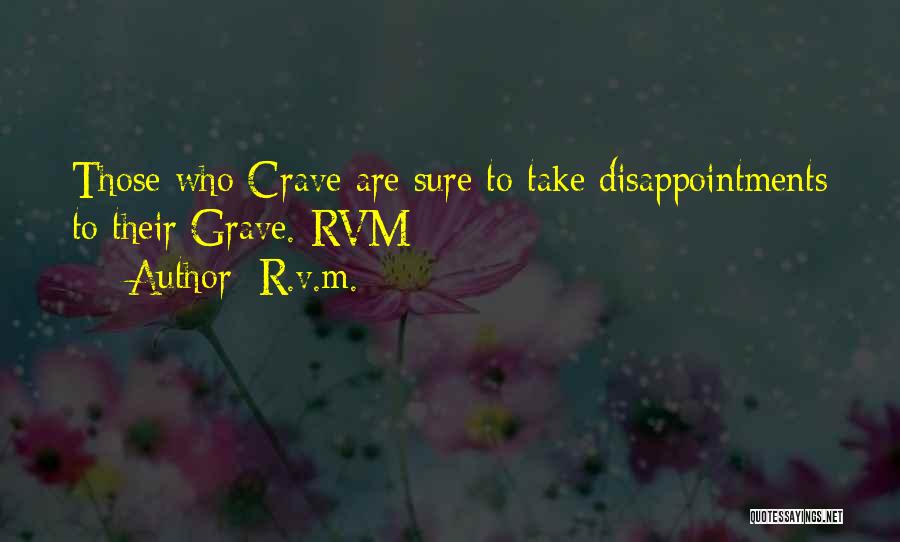 R.v.m. Quotes: Those Who Crave Are Sure To Take Disappointments To Their Grave.-rvm