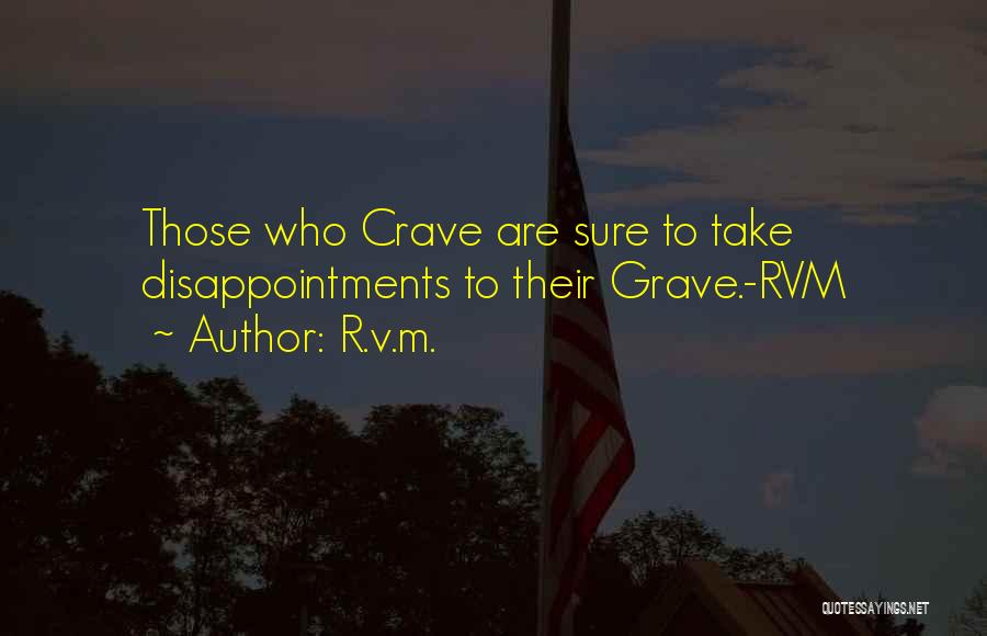 R.v.m. Quotes: Those Who Crave Are Sure To Take Disappointments To Their Grave.-rvm