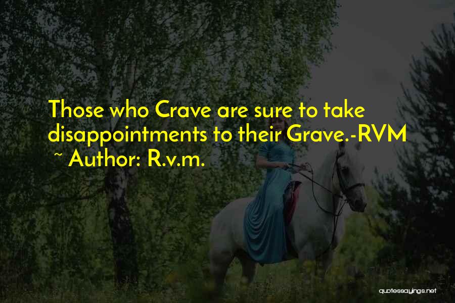 R.v.m. Quotes: Those Who Crave Are Sure To Take Disappointments To Their Grave.-rvm