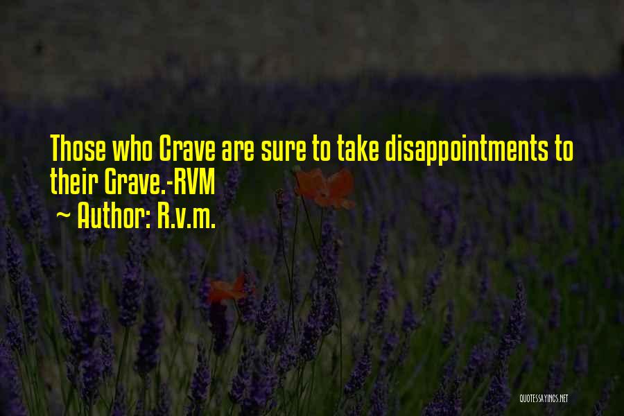 R.v.m. Quotes: Those Who Crave Are Sure To Take Disappointments To Their Grave.-rvm