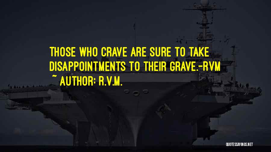 R.v.m. Quotes: Those Who Crave Are Sure To Take Disappointments To Their Grave.-rvm