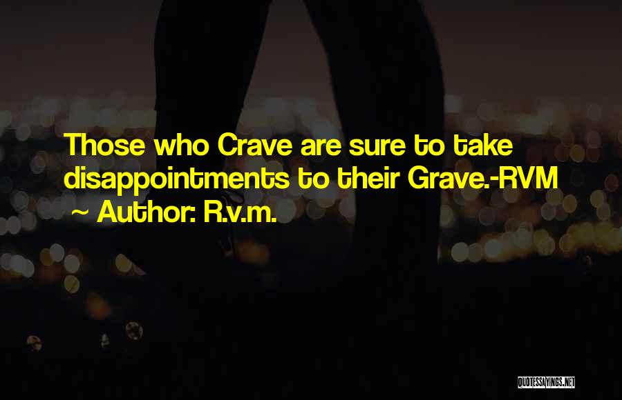 R.v.m. Quotes: Those Who Crave Are Sure To Take Disappointments To Their Grave.-rvm