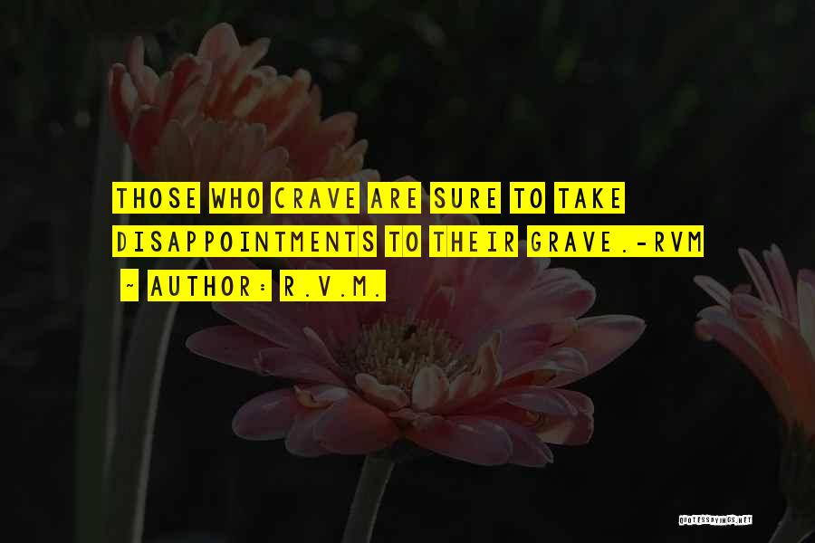 R.v.m. Quotes: Those Who Crave Are Sure To Take Disappointments To Their Grave.-rvm