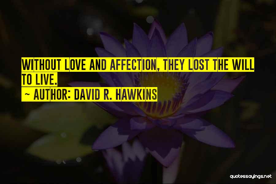 David R. Hawkins Quotes: Without Love And Affection, They Lost The Will To Live.