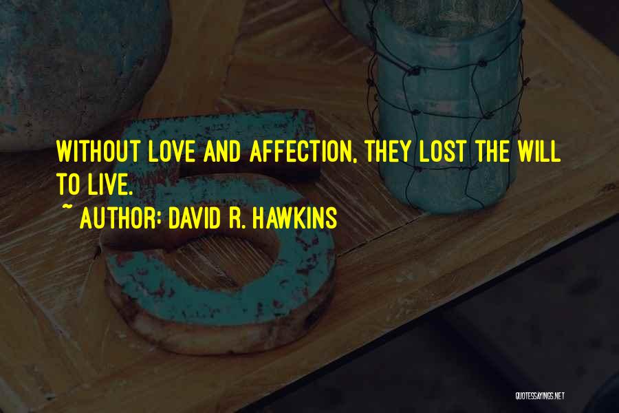 David R. Hawkins Quotes: Without Love And Affection, They Lost The Will To Live.