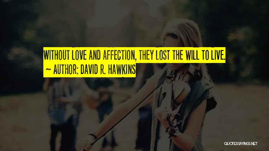 David R. Hawkins Quotes: Without Love And Affection, They Lost The Will To Live.