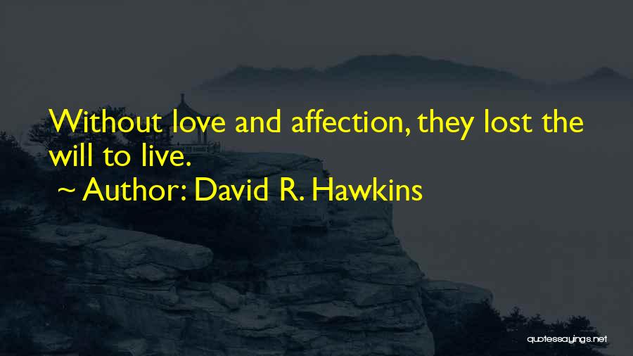 David R. Hawkins Quotes: Without Love And Affection, They Lost The Will To Live.