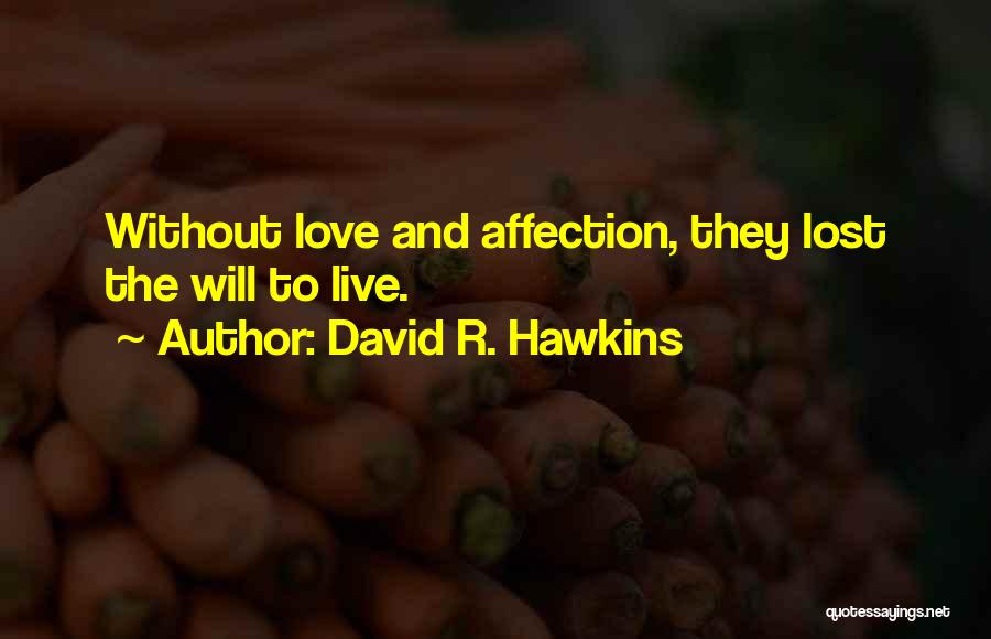 David R. Hawkins Quotes: Without Love And Affection, They Lost The Will To Live.