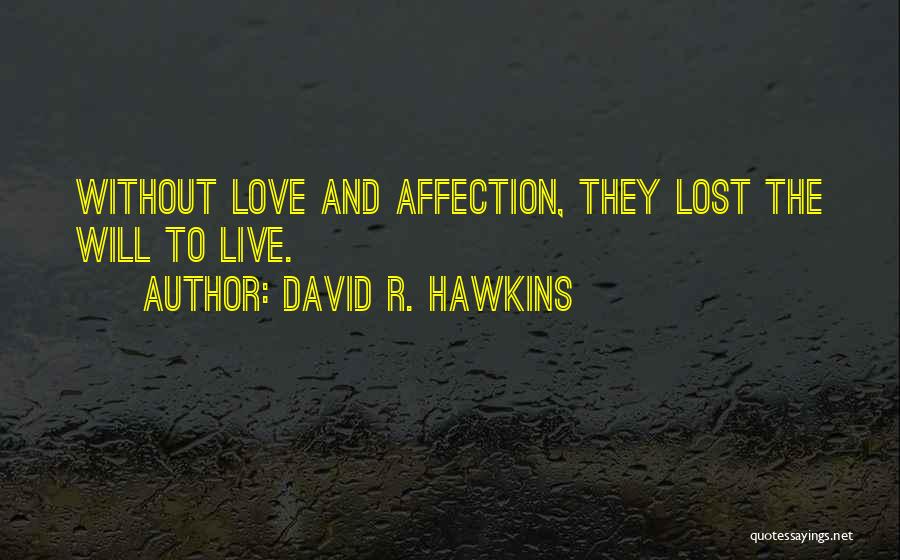 David R. Hawkins Quotes: Without Love And Affection, They Lost The Will To Live.