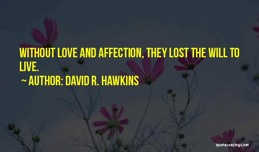 David R. Hawkins Quotes: Without Love And Affection, They Lost The Will To Live.