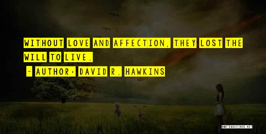 David R. Hawkins Quotes: Without Love And Affection, They Lost The Will To Live.