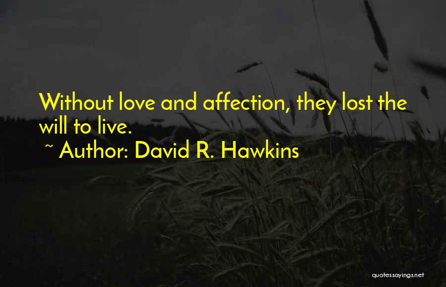 David R. Hawkins Quotes: Without Love And Affection, They Lost The Will To Live.