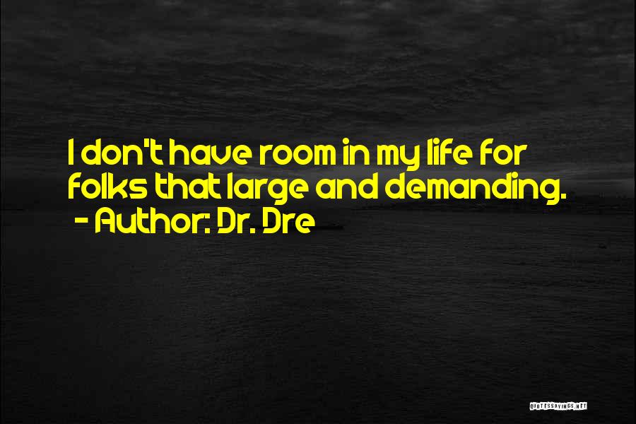 Dr. Dre Quotes: I Don't Have Room In My Life For Folks That Large And Demanding.