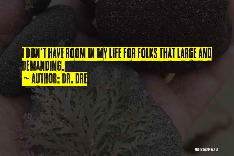 Dr. Dre Quotes: I Don't Have Room In My Life For Folks That Large And Demanding.