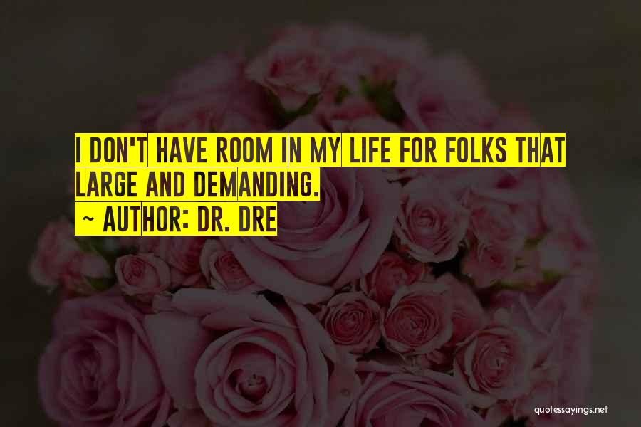 Dr. Dre Quotes: I Don't Have Room In My Life For Folks That Large And Demanding.