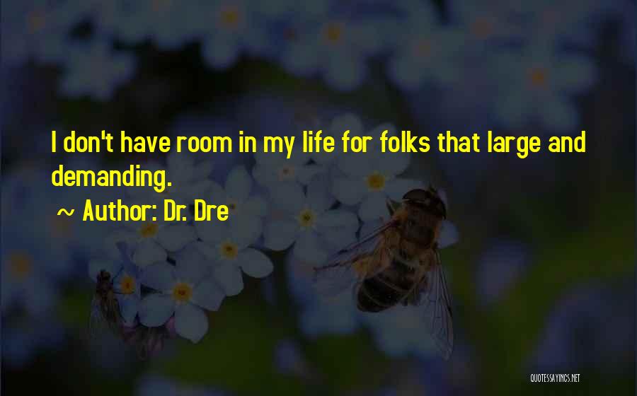 Dr. Dre Quotes: I Don't Have Room In My Life For Folks That Large And Demanding.