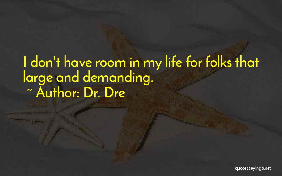 Dr. Dre Quotes: I Don't Have Room In My Life For Folks That Large And Demanding.