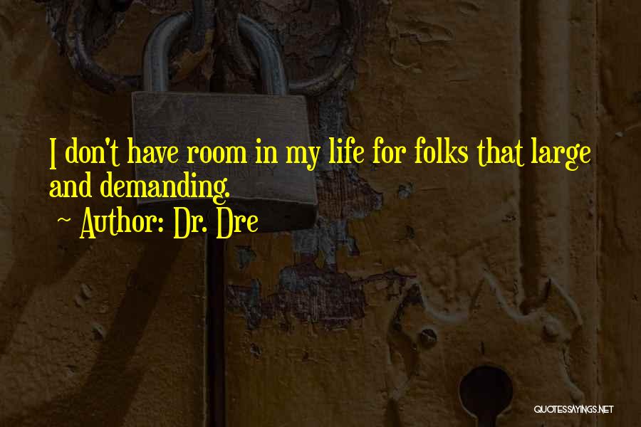 Dr. Dre Quotes: I Don't Have Room In My Life For Folks That Large And Demanding.