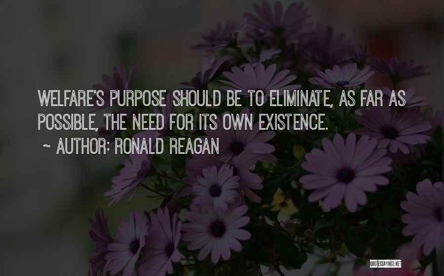 Ronald Reagan Quotes: Welfare's Purpose Should Be To Eliminate, As Far As Possible, The Need For Its Own Existence.