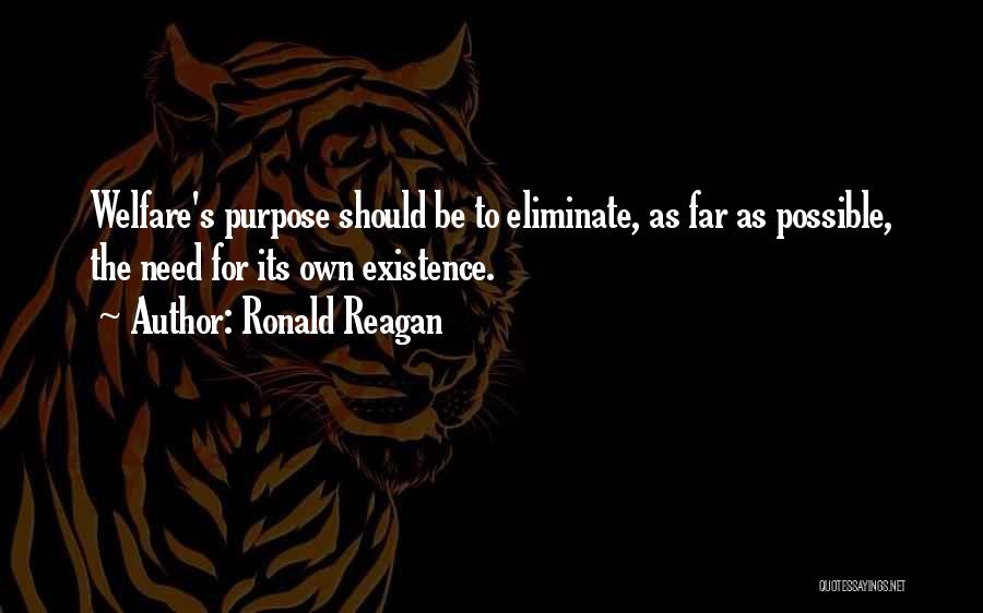 Ronald Reagan Quotes: Welfare's Purpose Should Be To Eliminate, As Far As Possible, The Need For Its Own Existence.