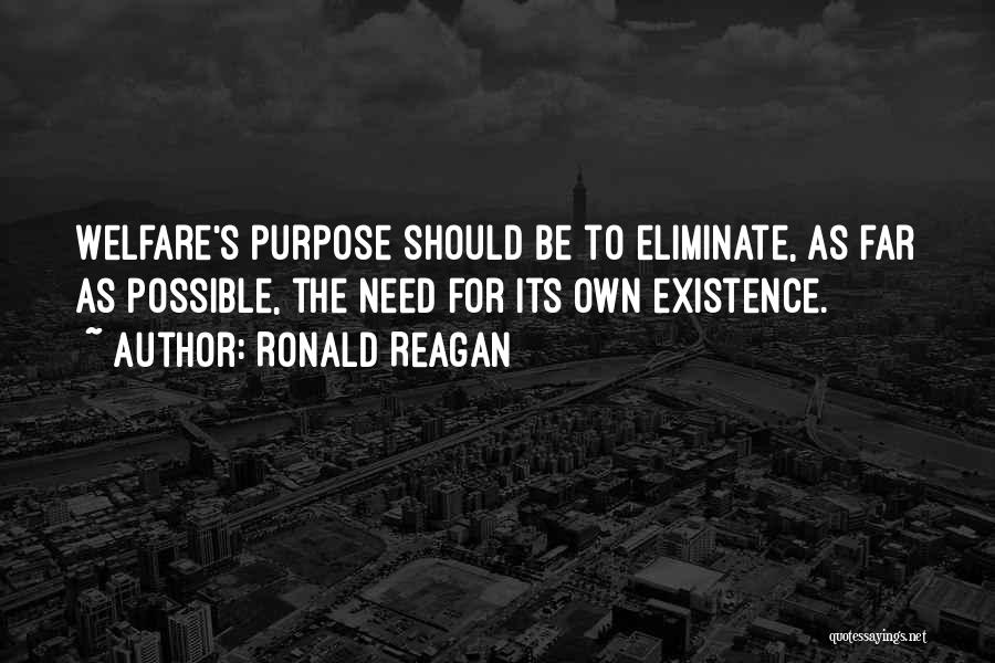 Ronald Reagan Quotes: Welfare's Purpose Should Be To Eliminate, As Far As Possible, The Need For Its Own Existence.