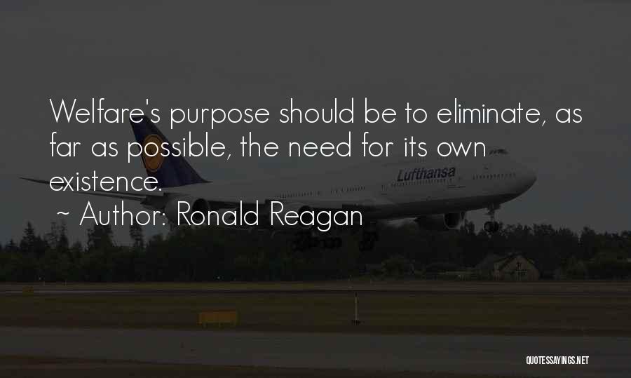 Ronald Reagan Quotes: Welfare's Purpose Should Be To Eliminate, As Far As Possible, The Need For Its Own Existence.