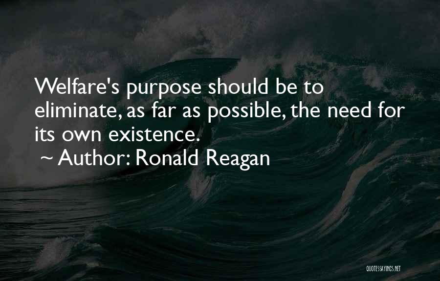 Ronald Reagan Quotes: Welfare's Purpose Should Be To Eliminate, As Far As Possible, The Need For Its Own Existence.