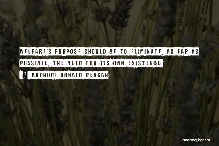 Ronald Reagan Quotes: Welfare's Purpose Should Be To Eliminate, As Far As Possible, The Need For Its Own Existence.