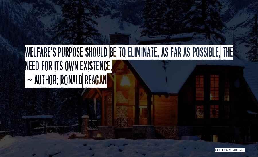 Ronald Reagan Quotes: Welfare's Purpose Should Be To Eliminate, As Far As Possible, The Need For Its Own Existence.