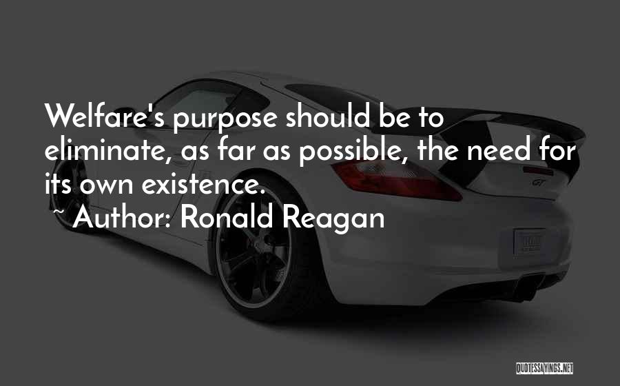 Ronald Reagan Quotes: Welfare's Purpose Should Be To Eliminate, As Far As Possible, The Need For Its Own Existence.