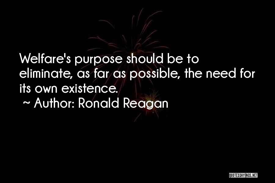 Ronald Reagan Quotes: Welfare's Purpose Should Be To Eliminate, As Far As Possible, The Need For Its Own Existence.