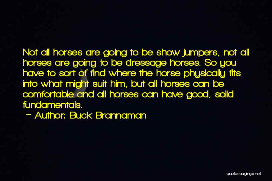 Buck Brannaman Quotes: Not All Horses Are Going To Be Show Jumpers, Not All Horses Are Going To Be Dressage Horses. So You