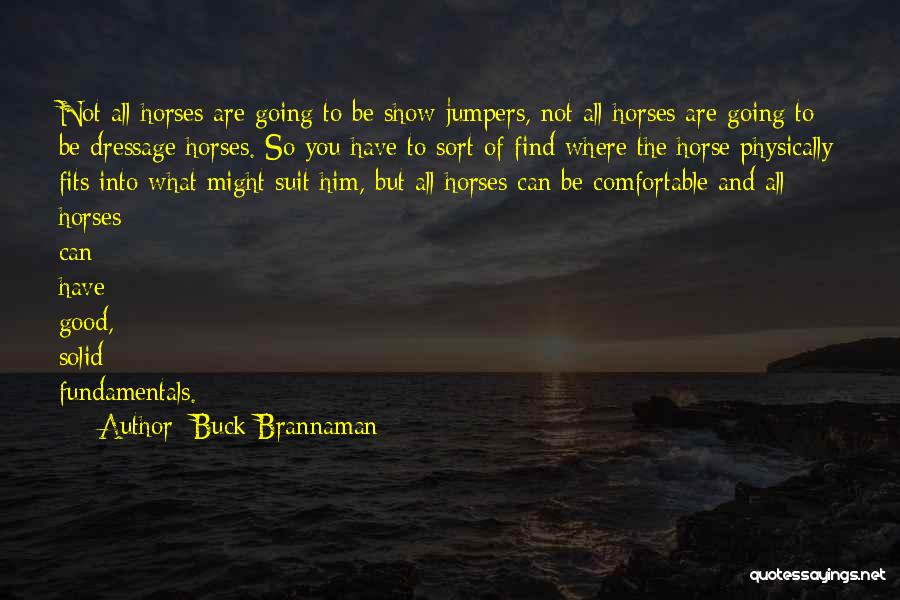 Buck Brannaman Quotes: Not All Horses Are Going To Be Show Jumpers, Not All Horses Are Going To Be Dressage Horses. So You