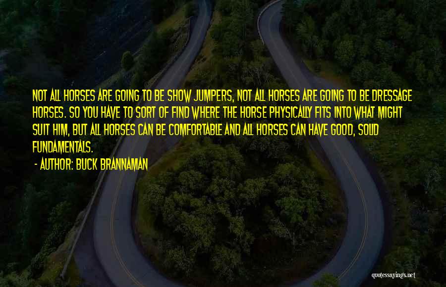 Buck Brannaman Quotes: Not All Horses Are Going To Be Show Jumpers, Not All Horses Are Going To Be Dressage Horses. So You