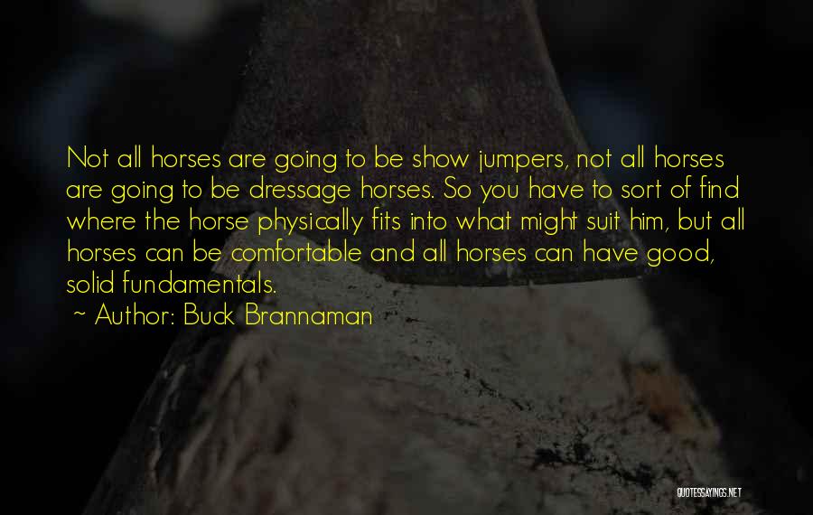 Buck Brannaman Quotes: Not All Horses Are Going To Be Show Jumpers, Not All Horses Are Going To Be Dressage Horses. So You