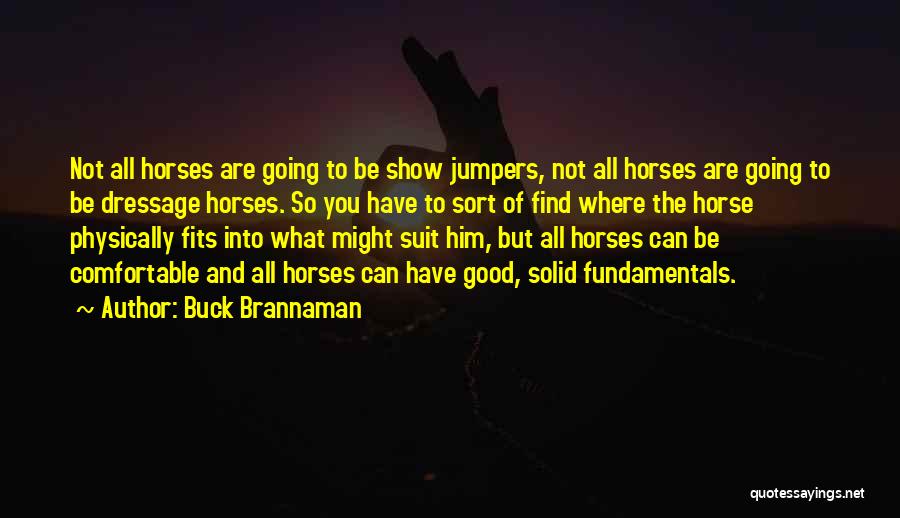 Buck Brannaman Quotes: Not All Horses Are Going To Be Show Jumpers, Not All Horses Are Going To Be Dressage Horses. So You