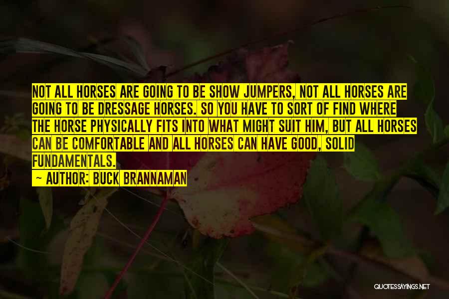 Buck Brannaman Quotes: Not All Horses Are Going To Be Show Jumpers, Not All Horses Are Going To Be Dressage Horses. So You