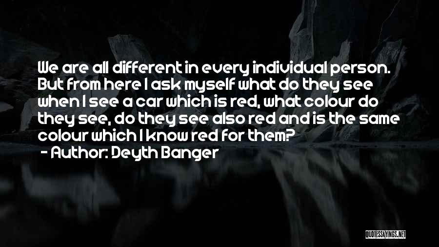 Deyth Banger Quotes: We Are All Different In Every Individual Person. But From Here I Ask Myself What Do They See When I