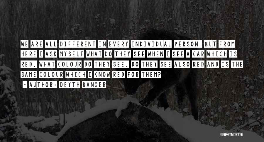 Deyth Banger Quotes: We Are All Different In Every Individual Person. But From Here I Ask Myself What Do They See When I