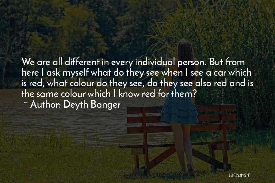 Deyth Banger Quotes: We Are All Different In Every Individual Person. But From Here I Ask Myself What Do They See When I