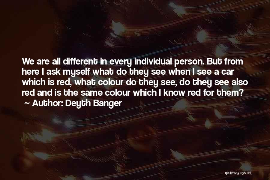 Deyth Banger Quotes: We Are All Different In Every Individual Person. But From Here I Ask Myself What Do They See When I