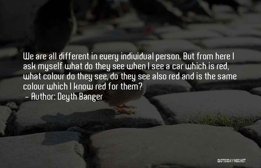 Deyth Banger Quotes: We Are All Different In Every Individual Person. But From Here I Ask Myself What Do They See When I