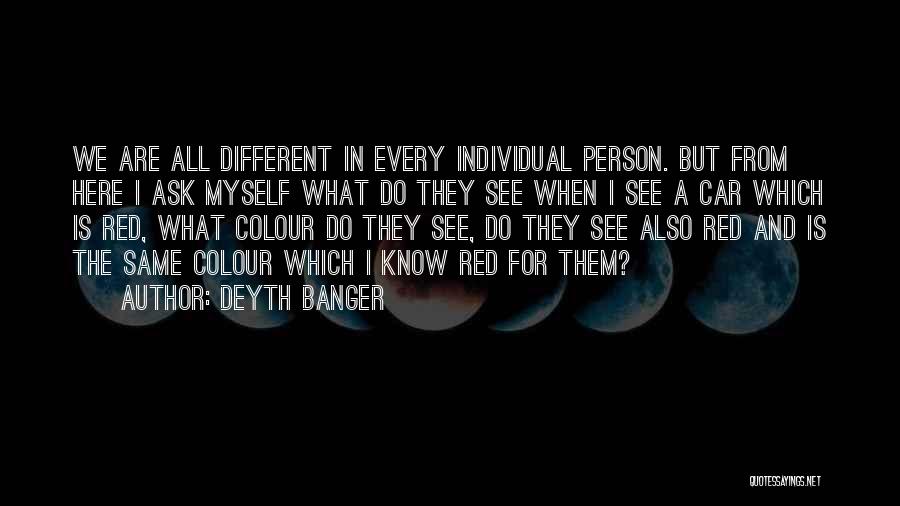 Deyth Banger Quotes: We Are All Different In Every Individual Person. But From Here I Ask Myself What Do They See When I