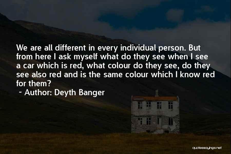 Deyth Banger Quotes: We Are All Different In Every Individual Person. But From Here I Ask Myself What Do They See When I